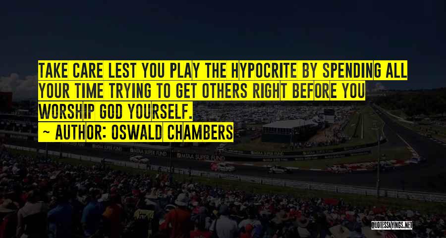 Oswald Chambers Quotes: Take Care Lest You Play The Hypocrite By Spending All Your Time Trying To Get Others Right Before You Worship