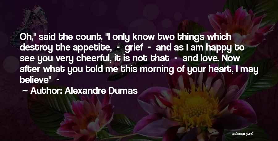 Alexandre Dumas Quotes: Oh, Said The Count, I Only Know Two Things Which Destroy The Appetite, - Grief - And As I Am