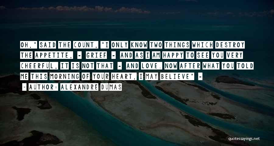 Alexandre Dumas Quotes: Oh, Said The Count, I Only Know Two Things Which Destroy The Appetite, - Grief - And As I Am