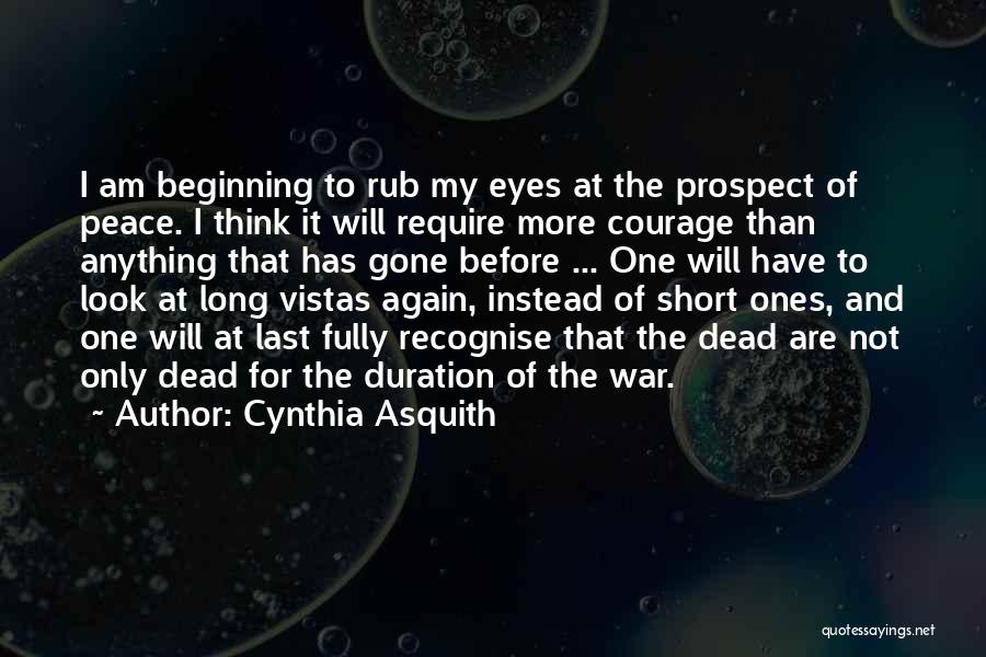 Cynthia Asquith Quotes: I Am Beginning To Rub My Eyes At The Prospect Of Peace. I Think It Will Require More Courage Than