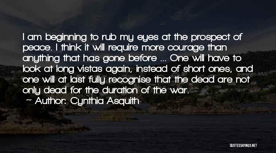 Cynthia Asquith Quotes: I Am Beginning To Rub My Eyes At The Prospect Of Peace. I Think It Will Require More Courage Than