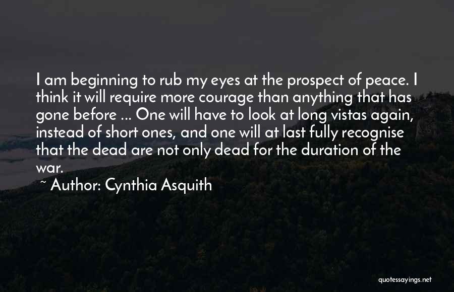 Cynthia Asquith Quotes: I Am Beginning To Rub My Eyes At The Prospect Of Peace. I Think It Will Require More Courage Than