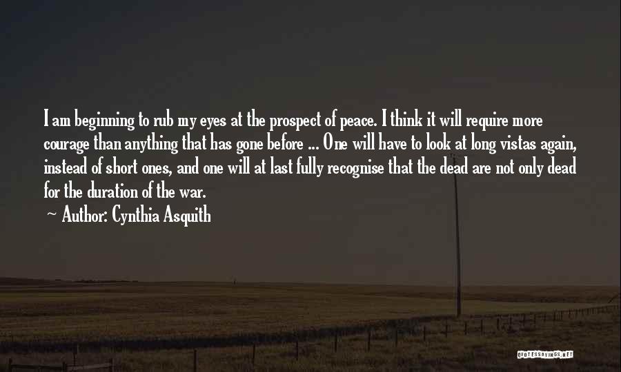 Cynthia Asquith Quotes: I Am Beginning To Rub My Eyes At The Prospect Of Peace. I Think It Will Require More Courage Than