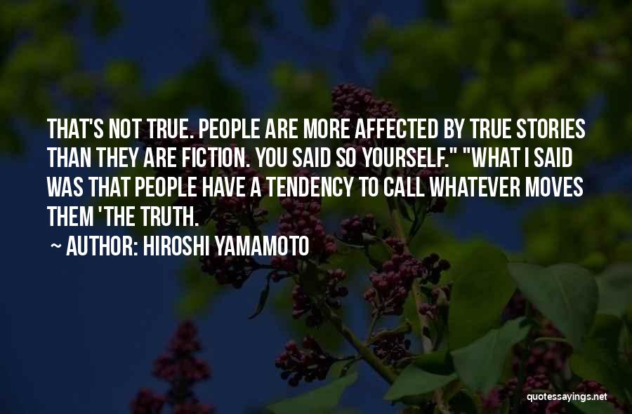 Hiroshi Yamamoto Quotes: That's Not True. People Are More Affected By True Stories Than They Are Fiction. You Said So Yourself. What I