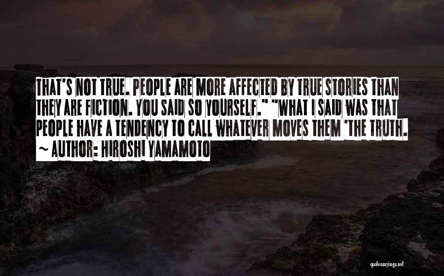 Hiroshi Yamamoto Quotes: That's Not True. People Are More Affected By True Stories Than They Are Fiction. You Said So Yourself. What I