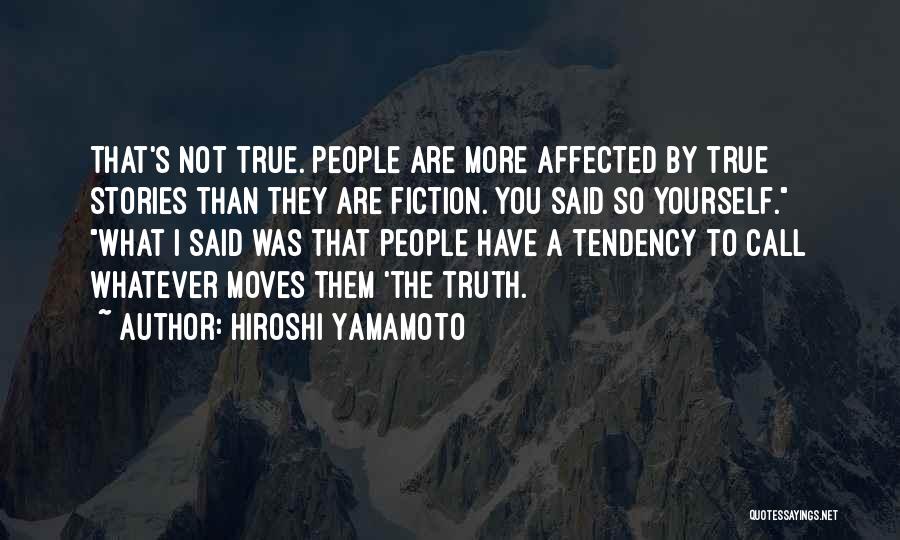 Hiroshi Yamamoto Quotes: That's Not True. People Are More Affected By True Stories Than They Are Fiction. You Said So Yourself. What I