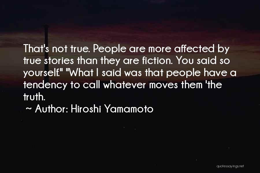 Hiroshi Yamamoto Quotes: That's Not True. People Are More Affected By True Stories Than They Are Fiction. You Said So Yourself. What I