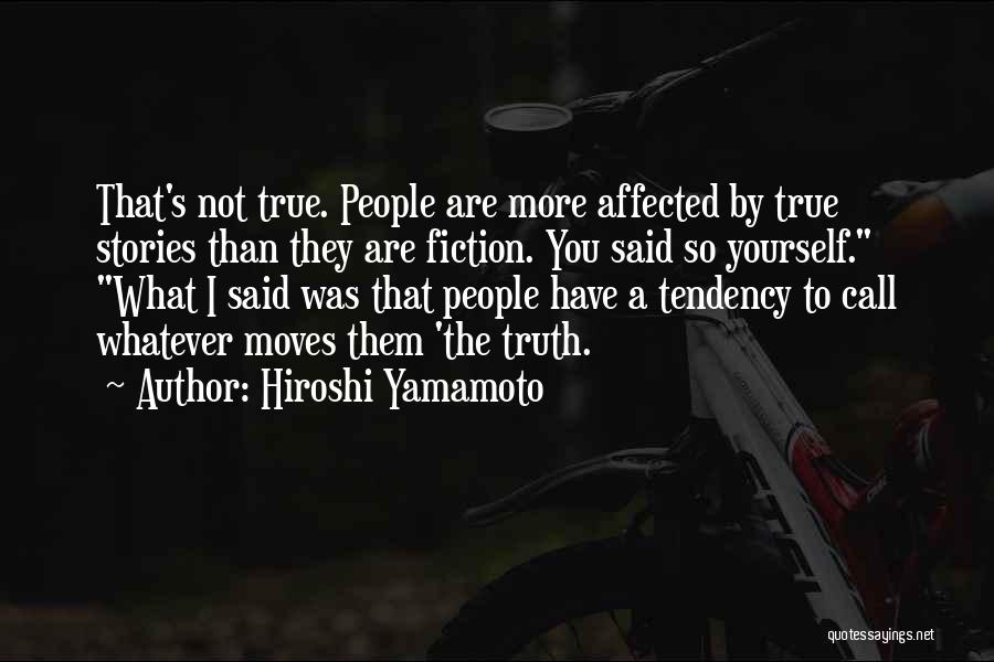 Hiroshi Yamamoto Quotes: That's Not True. People Are More Affected By True Stories Than They Are Fiction. You Said So Yourself. What I