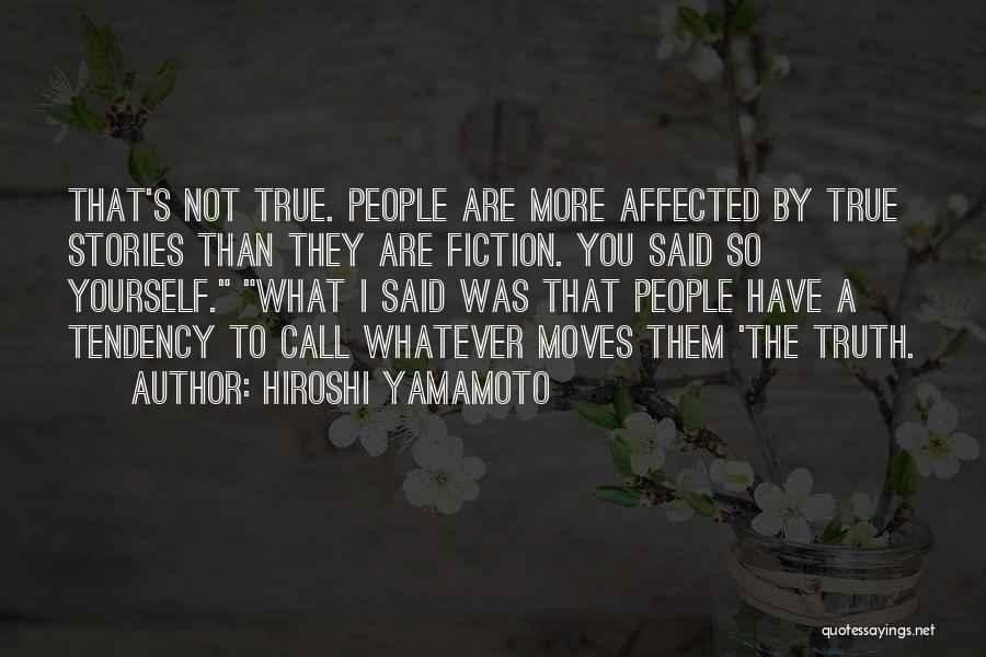 Hiroshi Yamamoto Quotes: That's Not True. People Are More Affected By True Stories Than They Are Fiction. You Said So Yourself. What I