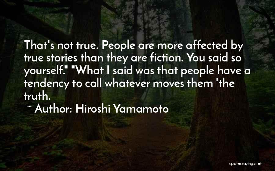 Hiroshi Yamamoto Quotes: That's Not True. People Are More Affected By True Stories Than They Are Fiction. You Said So Yourself. What I