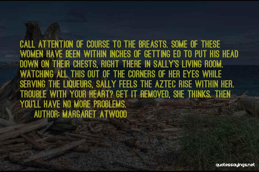 Margaret Atwood Quotes: Call Attention Of Course To The Breasts. Some Of These Women Have Been Within Inches Of Getting Ed To Put
