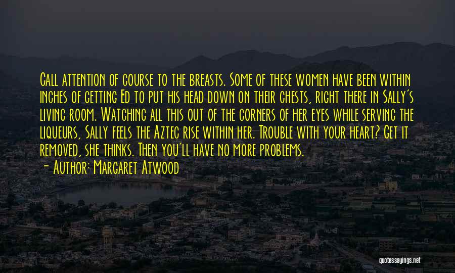 Margaret Atwood Quotes: Call Attention Of Course To The Breasts. Some Of These Women Have Been Within Inches Of Getting Ed To Put