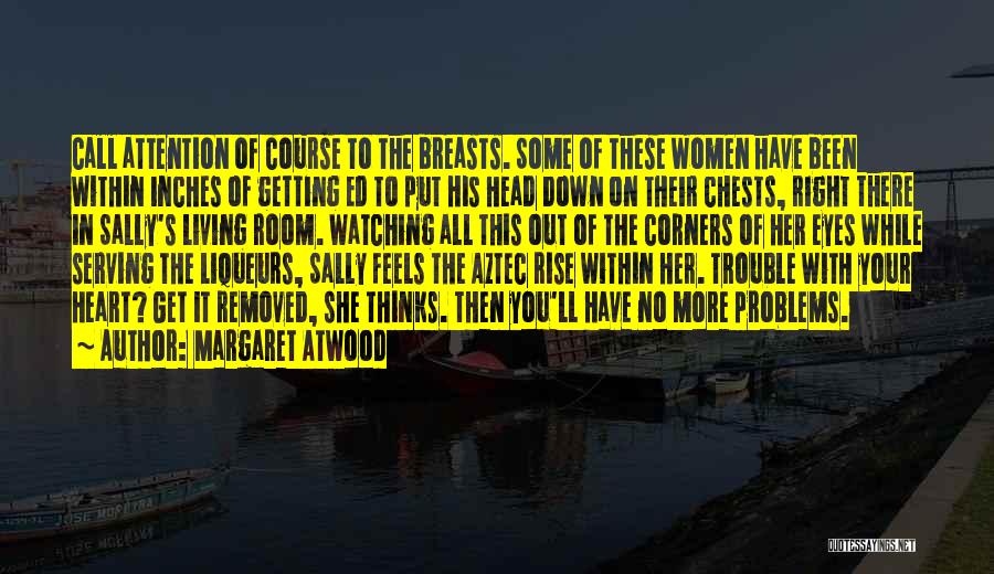 Margaret Atwood Quotes: Call Attention Of Course To The Breasts. Some Of These Women Have Been Within Inches Of Getting Ed To Put