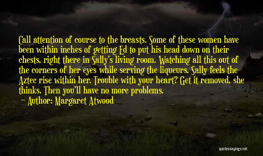Margaret Atwood Quotes: Call Attention Of Course To The Breasts. Some Of These Women Have Been Within Inches Of Getting Ed To Put