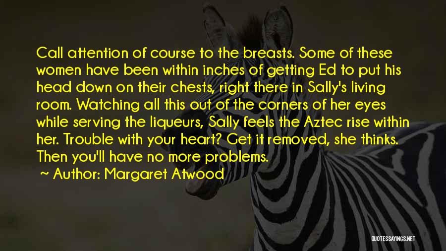 Margaret Atwood Quotes: Call Attention Of Course To The Breasts. Some Of These Women Have Been Within Inches Of Getting Ed To Put