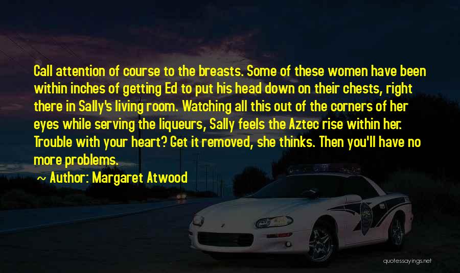 Margaret Atwood Quotes: Call Attention Of Course To The Breasts. Some Of These Women Have Been Within Inches Of Getting Ed To Put