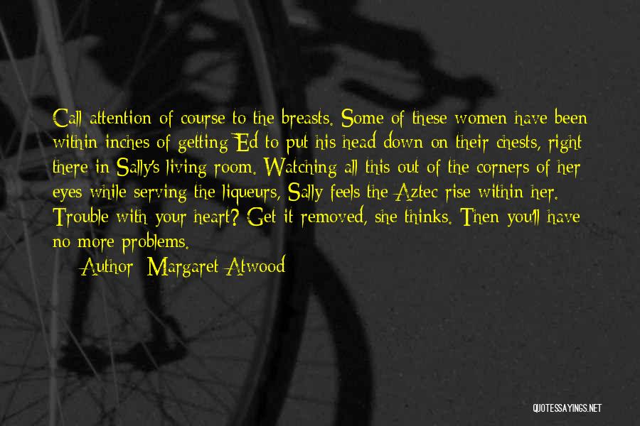 Margaret Atwood Quotes: Call Attention Of Course To The Breasts. Some Of These Women Have Been Within Inches Of Getting Ed To Put