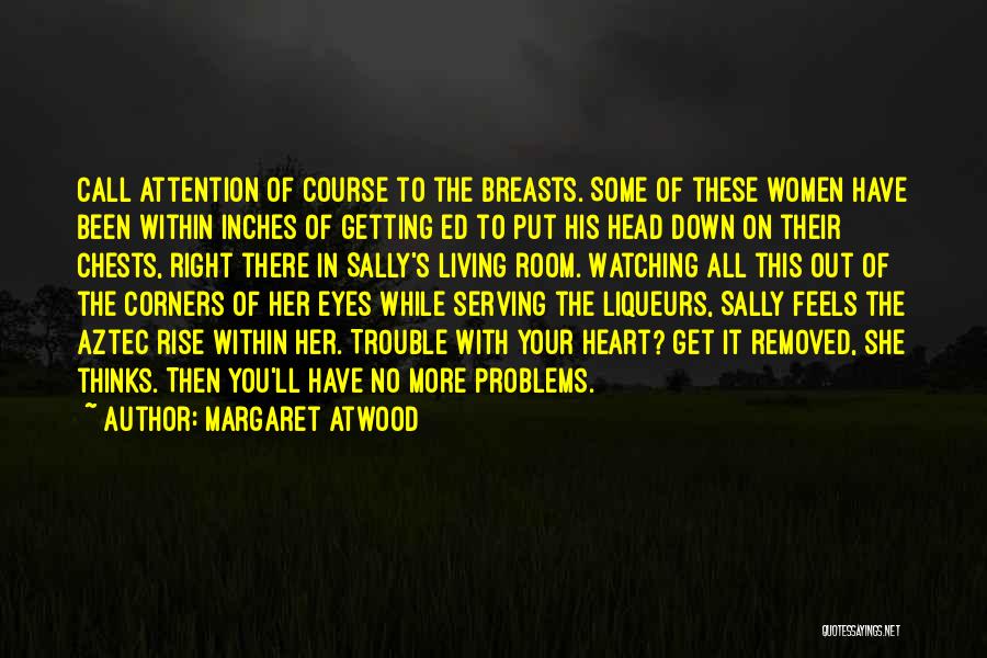 Margaret Atwood Quotes: Call Attention Of Course To The Breasts. Some Of These Women Have Been Within Inches Of Getting Ed To Put