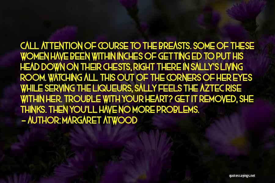 Margaret Atwood Quotes: Call Attention Of Course To The Breasts. Some Of These Women Have Been Within Inches Of Getting Ed To Put