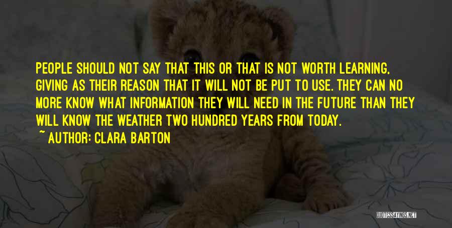 Clara Barton Quotes: People Should Not Say That This Or That Is Not Worth Learning, Giving As Their Reason That It Will Not