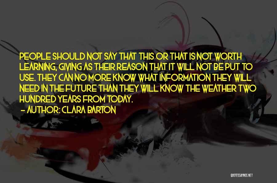 Clara Barton Quotes: People Should Not Say That This Or That Is Not Worth Learning, Giving As Their Reason That It Will Not