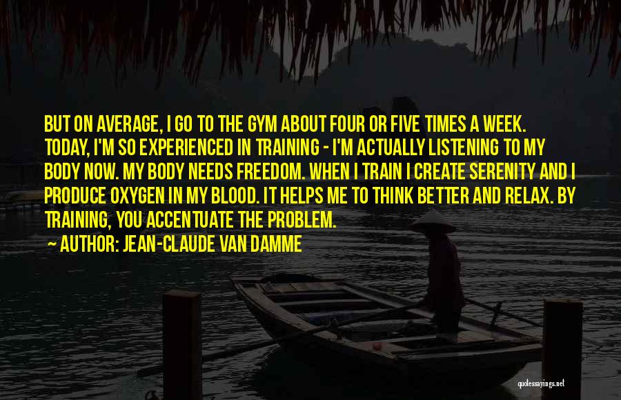 Jean-Claude Van Damme Quotes: But On Average, I Go To The Gym About Four Or Five Times A Week. Today, I'm So Experienced In