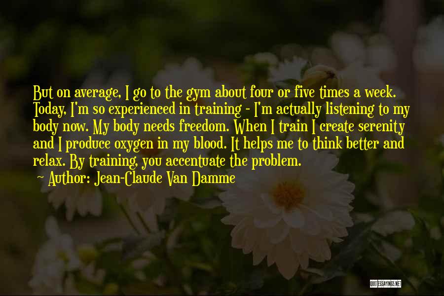 Jean-Claude Van Damme Quotes: But On Average, I Go To The Gym About Four Or Five Times A Week. Today, I'm So Experienced In