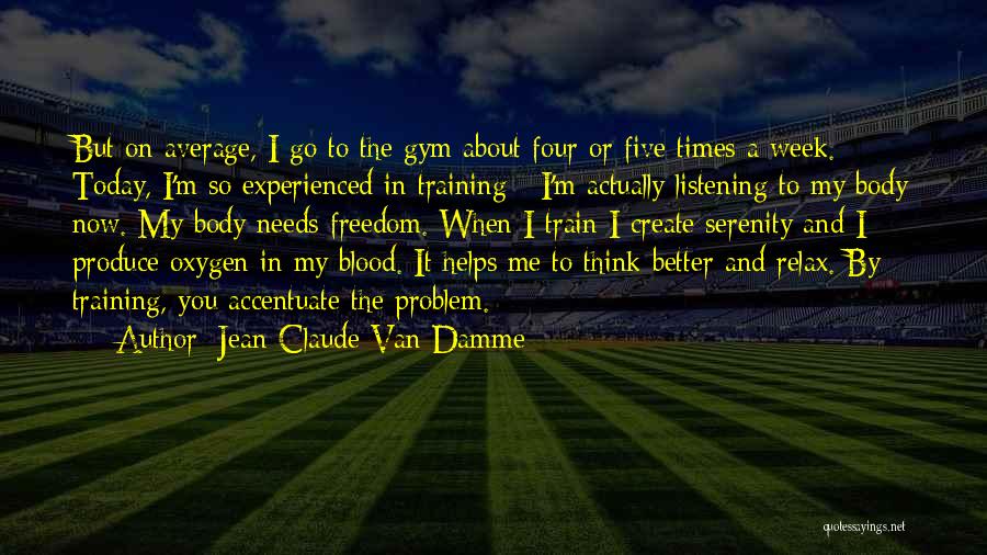 Jean-Claude Van Damme Quotes: But On Average, I Go To The Gym About Four Or Five Times A Week. Today, I'm So Experienced In