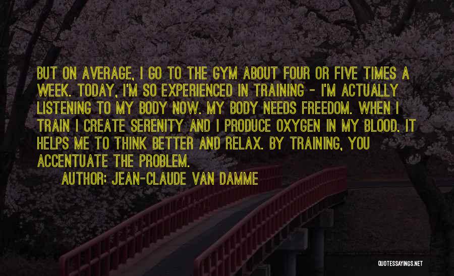 Jean-Claude Van Damme Quotes: But On Average, I Go To The Gym About Four Or Five Times A Week. Today, I'm So Experienced In