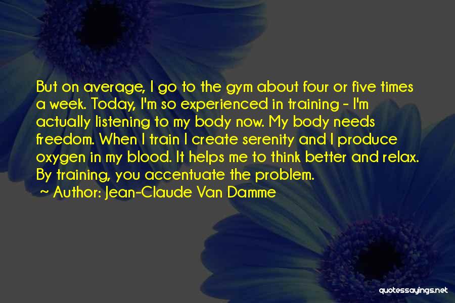 Jean-Claude Van Damme Quotes: But On Average, I Go To The Gym About Four Or Five Times A Week. Today, I'm So Experienced In