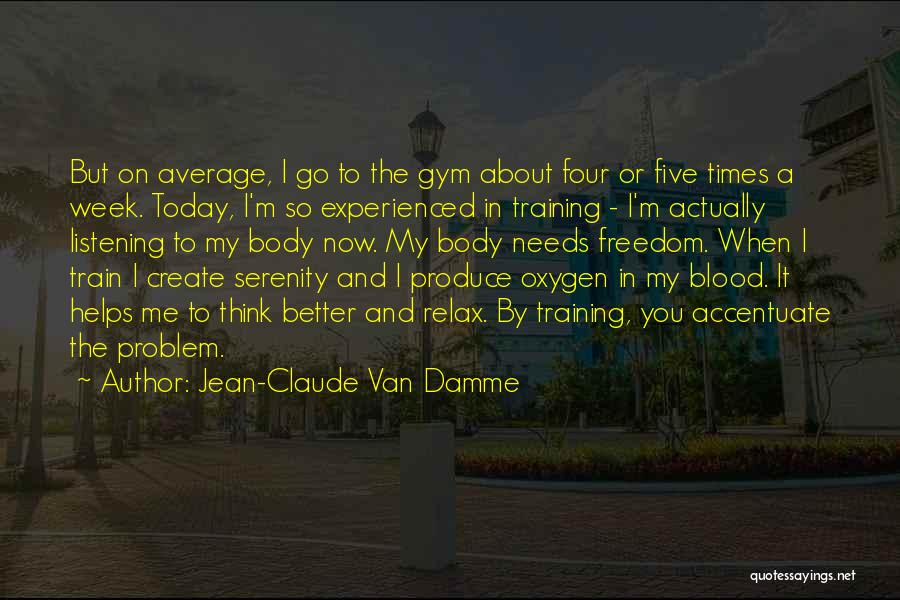 Jean-Claude Van Damme Quotes: But On Average, I Go To The Gym About Four Or Five Times A Week. Today, I'm So Experienced In