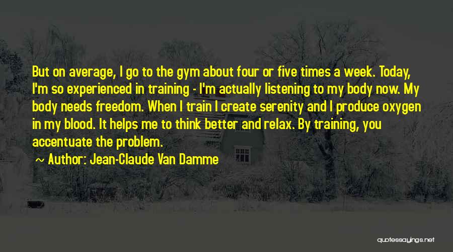 Jean-Claude Van Damme Quotes: But On Average, I Go To The Gym About Four Or Five Times A Week. Today, I'm So Experienced In