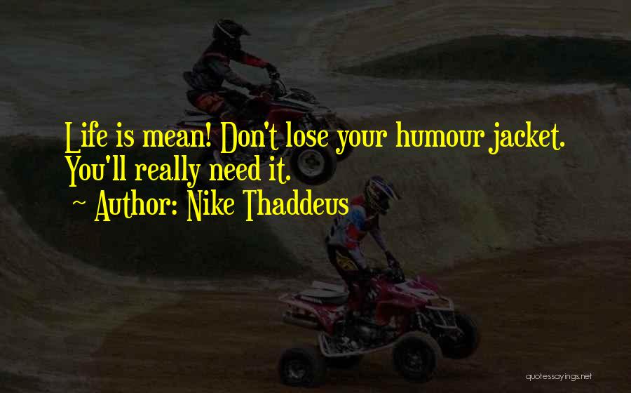 Nike Thaddeus Quotes: Life Is Mean! Don't Lose Your Humour Jacket. You'll Really Need It.