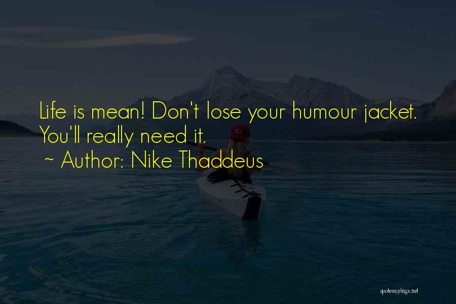 Nike Thaddeus Quotes: Life Is Mean! Don't Lose Your Humour Jacket. You'll Really Need It.