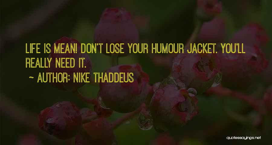 Nike Thaddeus Quotes: Life Is Mean! Don't Lose Your Humour Jacket. You'll Really Need It.