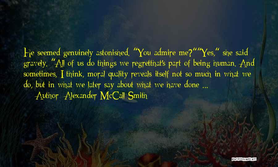Alexander McCall Smith Quotes: He Seemed Genuinely Astonished. You Admire Me?yes, She Said Gravely. All Of Us Do Things We Regretthat's Part Of Being