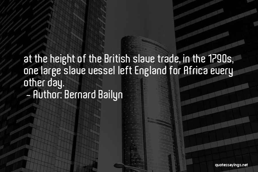 Bernard Bailyn Quotes: At The Height Of The British Slave Trade, In The 1790s, One Large Slave Vessel Left England For Africa Every