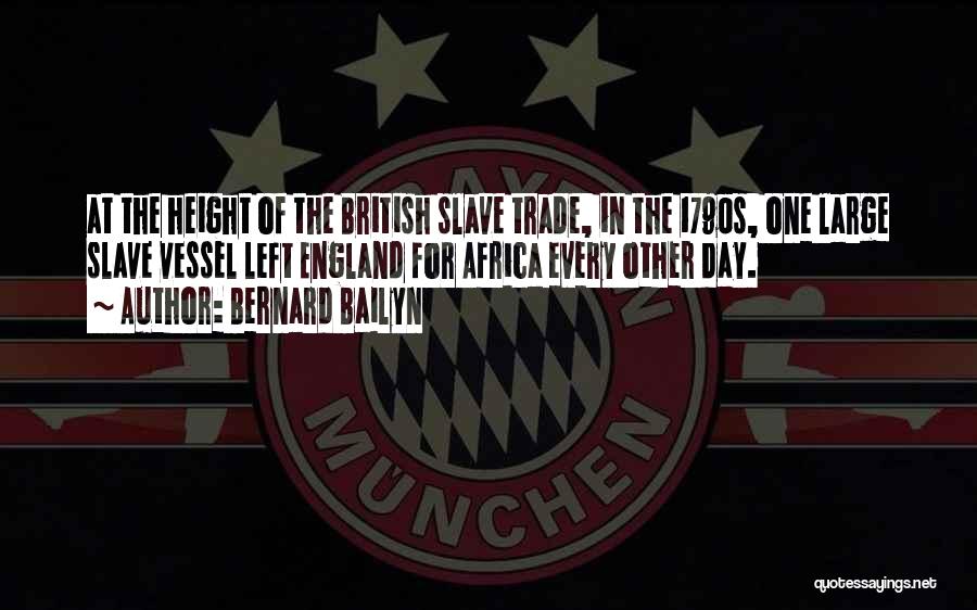 Bernard Bailyn Quotes: At The Height Of The British Slave Trade, In The 1790s, One Large Slave Vessel Left England For Africa Every