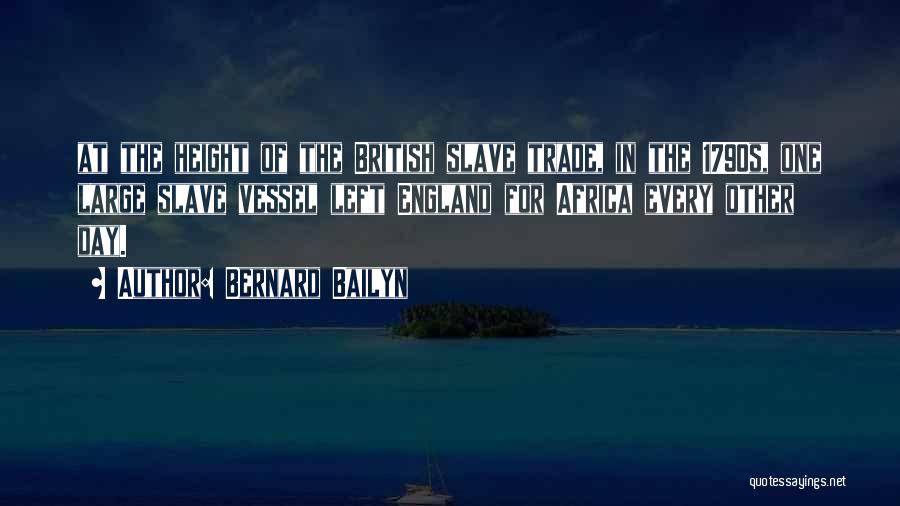 Bernard Bailyn Quotes: At The Height Of The British Slave Trade, In The 1790s, One Large Slave Vessel Left England For Africa Every