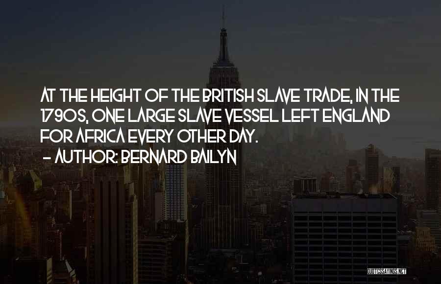 Bernard Bailyn Quotes: At The Height Of The British Slave Trade, In The 1790s, One Large Slave Vessel Left England For Africa Every