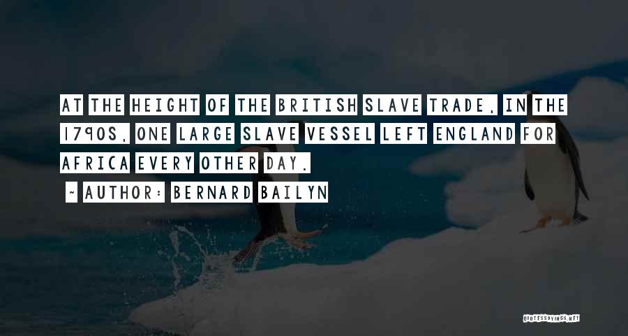 Bernard Bailyn Quotes: At The Height Of The British Slave Trade, In The 1790s, One Large Slave Vessel Left England For Africa Every