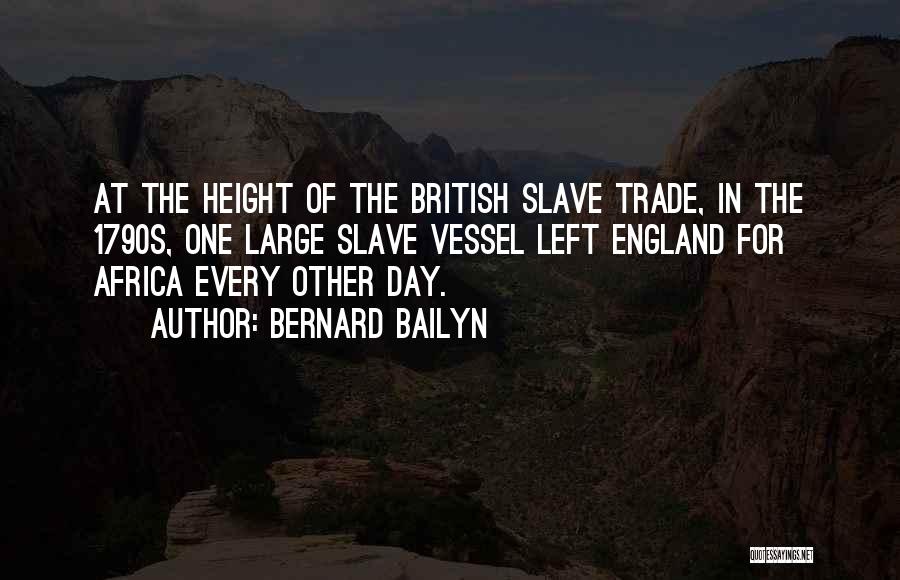 Bernard Bailyn Quotes: At The Height Of The British Slave Trade, In The 1790s, One Large Slave Vessel Left England For Africa Every