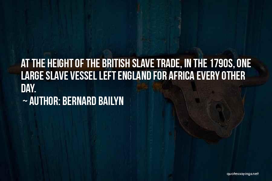 Bernard Bailyn Quotes: At The Height Of The British Slave Trade, In The 1790s, One Large Slave Vessel Left England For Africa Every