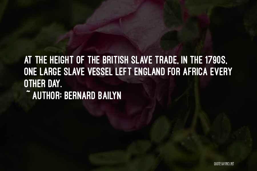 Bernard Bailyn Quotes: At The Height Of The British Slave Trade, In The 1790s, One Large Slave Vessel Left England For Africa Every