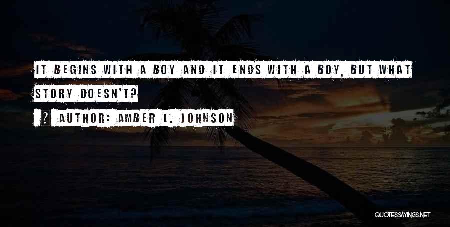 Amber L. Johnson Quotes: It Begins With A Boy And It Ends With A Boy, But What Story Doesn't?