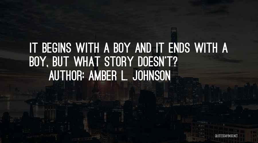 Amber L. Johnson Quotes: It Begins With A Boy And It Ends With A Boy, But What Story Doesn't?