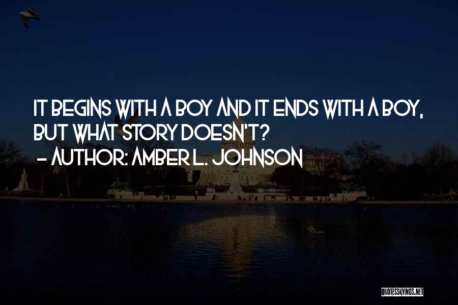 Amber L. Johnson Quotes: It Begins With A Boy And It Ends With A Boy, But What Story Doesn't?