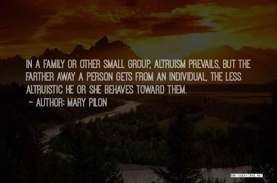 Mary Pilon Quotes: In A Family Or Other Small Group, Altruism Prevails, But The Farther Away A Person Gets From An Individual, The