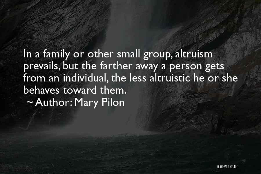 Mary Pilon Quotes: In A Family Or Other Small Group, Altruism Prevails, But The Farther Away A Person Gets From An Individual, The