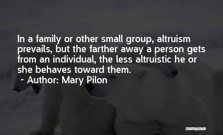 Mary Pilon Quotes: In A Family Or Other Small Group, Altruism Prevails, But The Farther Away A Person Gets From An Individual, The